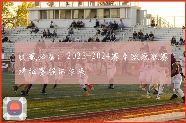 收藏必备：2023-2024赛季欧冠联赛详细赛程记录表