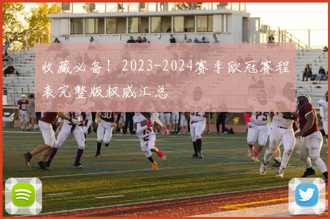 收藏必备！2023-2024赛季欧冠赛程表完整版权威汇总