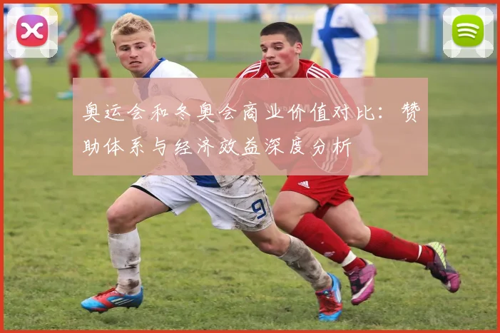 奥运会和冬奥会商业价值对比：赞助体系与经济效益深度分析