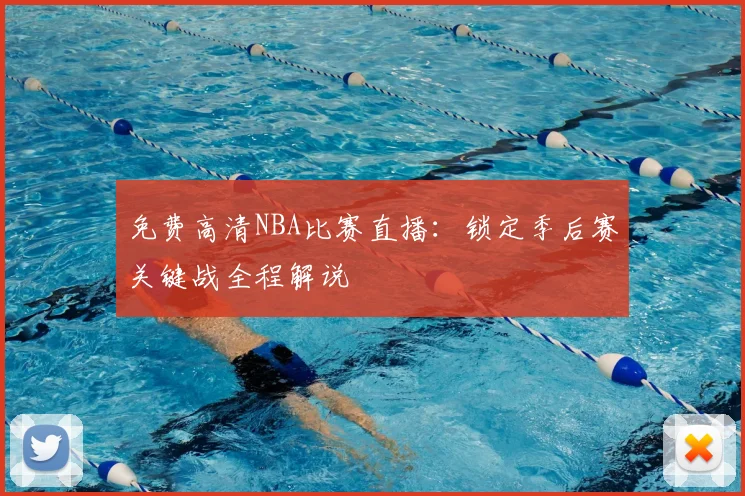 免费高清NBA比赛直播：锁定季后赛关键战全程解说