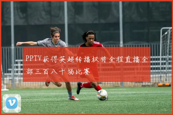 PPTV获得英超转播权将全程直播全部三百八十场比赛