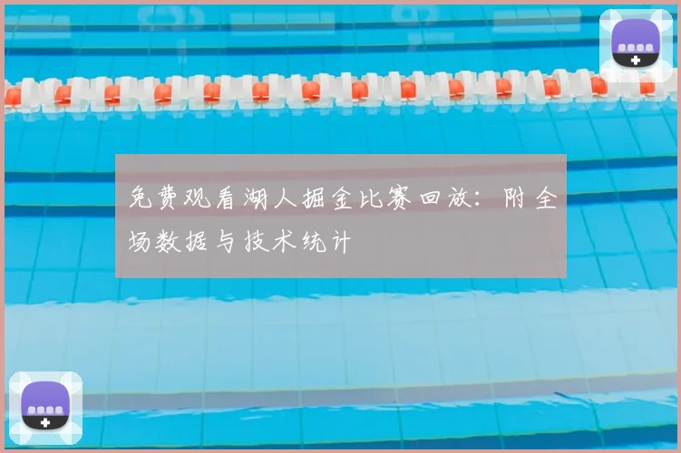 免费观看湖人掘金比赛回放：附全场数据与技术统计