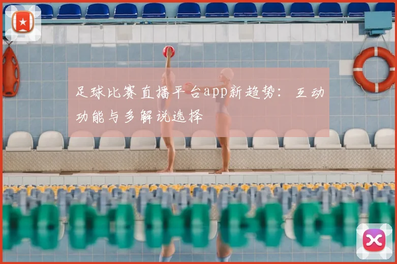 足球比赛直播平台app新趋势：互动功能与多解说选择