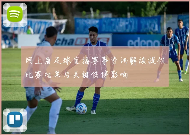 网上看足球直播赛事资讯解读提供比赛结果与关键伤停影响