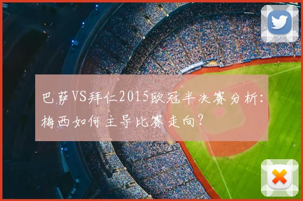 巴萨VS拜仁2015欧冠半决赛分析：梅西如何主导比赛走向？