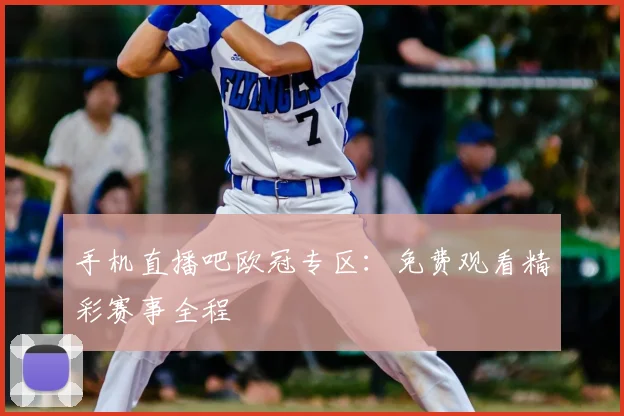 手机直播吧欧冠专区：免费观看精彩赛事全程