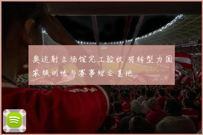 奥运射击场馆完工验收 将转型为国家级训练与赛事综合基地