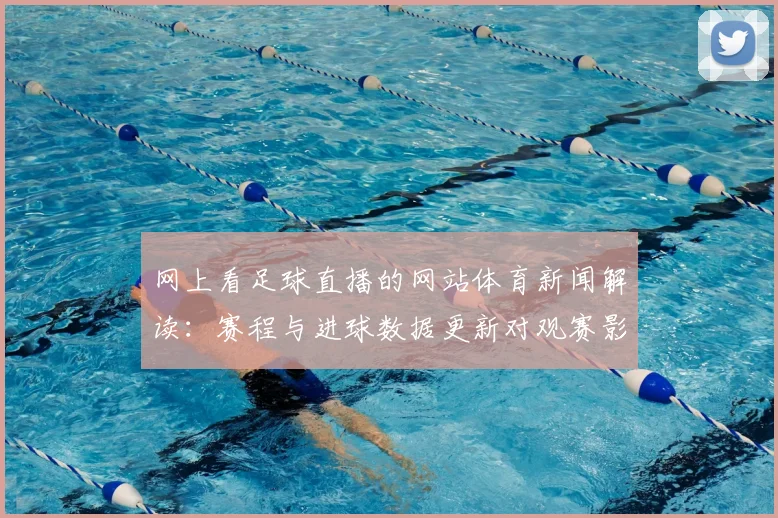 网上看足球直播的网站体育新闻解读：赛程与进球数据更新对观赛影响