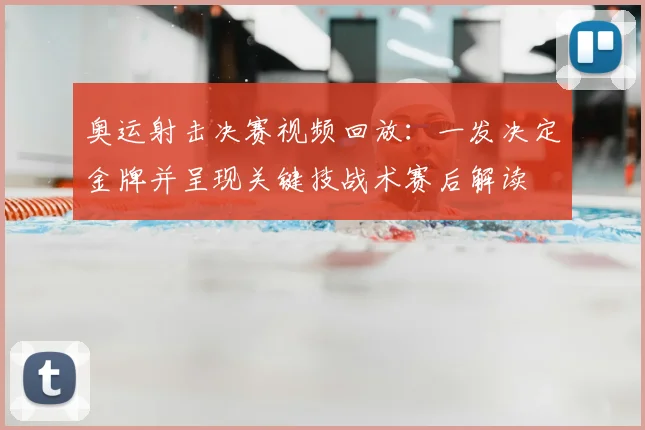 奥运射击决赛视频回放：一发决定金牌并呈现关键技战术赛后解读